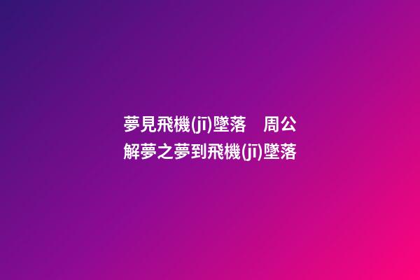 夢見飛機(jī)墜落　周公解夢之夢到飛機(jī)墜落
